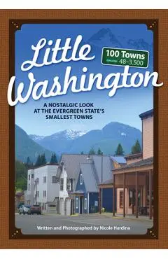 Little Washington: A Nostalgic Look at the Evergreen State's Smallest Towns - Nicole Hardina