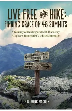 Live Free and Hike: Finding Grace, Healing, and Self-Discovery Atop New Hampshire's 48 White Mountain Summits - Linda Kulig Magoon