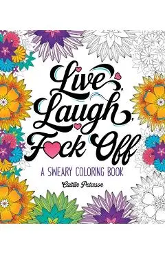 Live, Laugh, F*ck Off: A Sweary Coloring Book - Caitlin Peterson