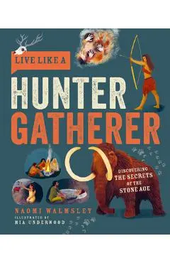 Live Like a Hunter Gatherer: Discovering the Secrets of the Stone Age - Naomi Walmsley