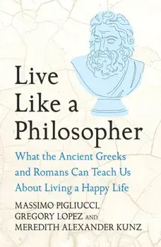 Live Like A Philosopher. What the Ancient Greeks and Romans Can Teach Us About Living a Happy Life, Hardback/Meredith Alexander Kunz