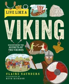 Live Like a Viking. Discovering the Secrets of the Vikings, Hardback/Claire Saunders