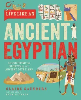 Live Like An Ancient Egyptian. Discovering the Secrets of the Ancient Egyptians, Hardback/Claire Saunders
