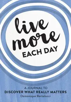 Live More Each Day: A Journal to Discover What Really Matters/Domonique Bertolucci