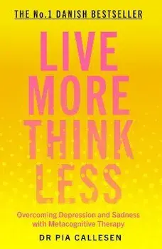 Live More Think Less. Overcoming Depression and Sadness with Metacognitive Therapy, Paperback/Pia Callesen