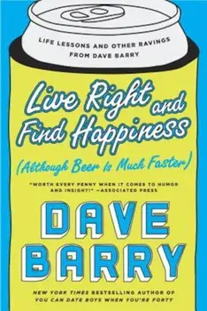 Live Right and Find Happiness (Although Beer Is Much Faster): Life Lessons and Other Ravings from Dave Barry, Paperback/Dave Barry