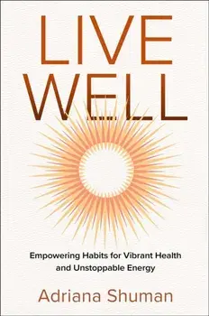 Live Well. Empowering Habits for Vibrant Health and Unstoppable Energy, Hardback/Adriana Shuman