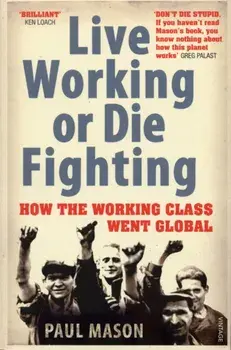 Live Working or Die Fighting. How The Working Class Went Global, Paperback/Paul Mason