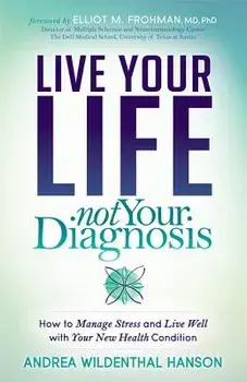 Live Your Life, Not Your Diagnosis: How to Manage Stress and Live Well with Your New Health Condition, Paperback/Andrea Wildenthal Hanson