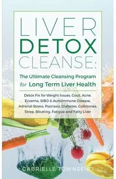 Liver Detox Cleanse: Detox Fix for Weight Issues, Gout, Acne, Eczema, SIBO & Autoimmune Disease, Adrenal Stress, Psoriasis, Diabetes, Galls - Gabrielle Townsend