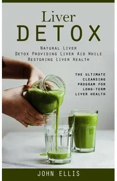Liver Detox: Natural Liver Detox Providing Liver Aid While Restoring Liver Health (The Ultimate Cleansing Program for Long-term Liv - John Ellis