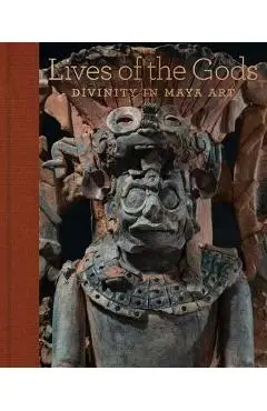 Lives of the Gods: Divinity in Maya Art - Joanne Pillsbury