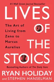 Lives of the Stoics: The Art of Living from Zeno to Marcus Aurelius, Hardcover/Ryan Holiday