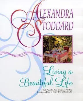 Living a Beautiful Life: 500 Ways to Add Elegance, Order, Beauty and Joy to Every Day of Your Life, Paperback/Alexandra Stoddard