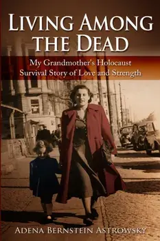 Living among the Dead: My Grandmother's Holocaust Survival Story of Love and Strength, Paperback/Adena Bernstein Astrowsky