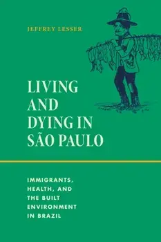 Living and Dying in Sao Paulo. Immigrants, Health, and the Built Environment in Brazil, Paperback/Jeffrey Lesser