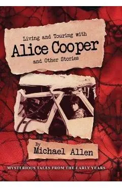 Living and Touring with Alice Cooper and Other Stories - Michael Allen