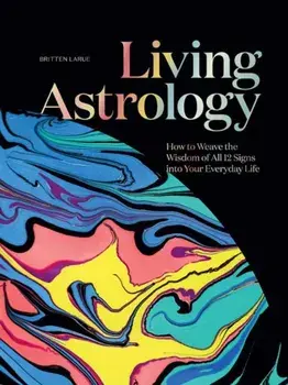 Living Astrology. How to Weave the Wisdom of all 12 Signs into your Everyday Life, Hardback/Britten LaRue