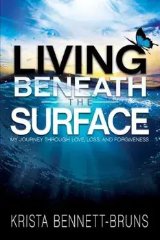 Living Beneath the Surface: My Journey Through Love, Loss, and Forgiveness, Paperback/Krista Bennett-Bruns