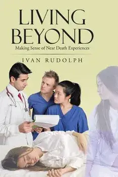 Living Beyond: Making Sense of Near Death Experiences, Paperback/Ivan Rudolph