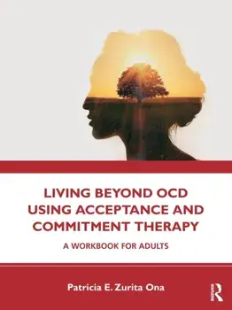 Living Beyond OCD Using Acceptance and Commitment Therapy: A Workbook for Adults, Paperback/Patricia E. Zurita Ona