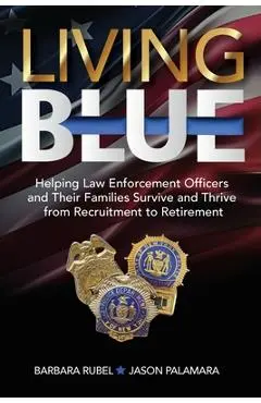 Living Blue: Helping Law Enforcement Officers and Their Families Survive and Thrive from Recruitment to Retirement - Barbara Rubel