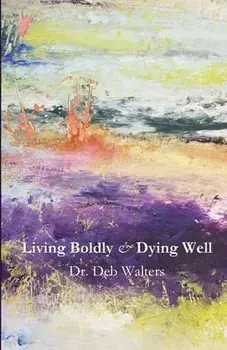 Living Boldly and Dying Well, Paperback/Deb Walters