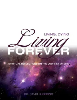 Living, Dying, Living Forever: Spiritual Reflections on the Journey of Life, Paperback/David Sherbino