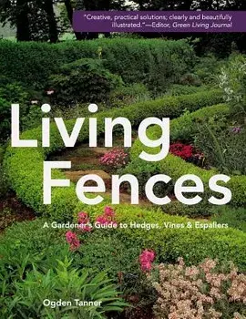 Living Fences: A Gardener's Guide to Hedges, Vines & Espaliers, Paperback/Ogden Tanner