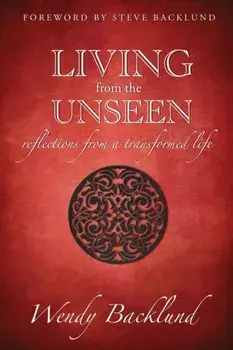 Living from the Unseen: Reflections from a Transformed Life, Paperback/Wendy C. Backlund