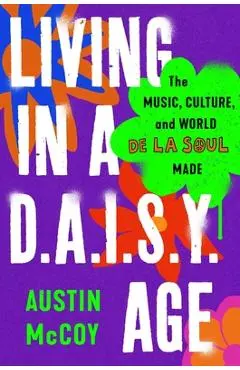 Living in a D.A.I.S.Y. Age: The Music, Culture, and World de la Soul Made - Austin Mccoy
