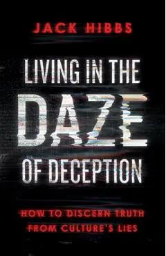 Living in the Daze of Deception: How to Discern Truth from Culture's Lies - Jack Hibbs