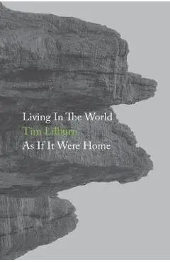 Living In The World As If It Were Home - Tim Lilburn