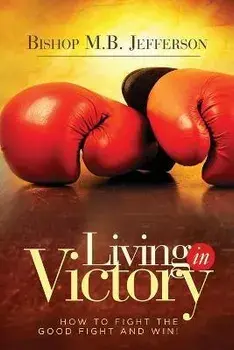Living in Victory: How to Fight the Good Fight and Win, Paperback/Bishop M. B. Jefferson