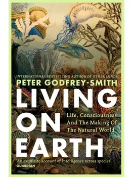 Living on Earth. Life, Consciousness and the Making of the Natural World, Paperback/Peter Godfrey-Smith