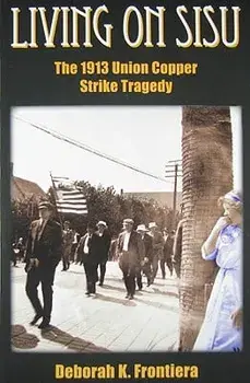 Living on Sisu: The 1913 Union Copper Strike Tragedy, Paperback/Deborah K. Frontiera