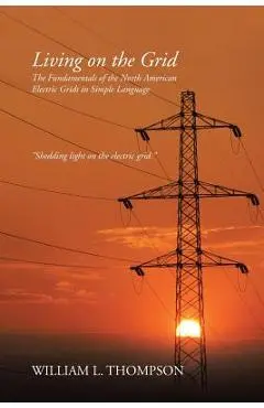Living on the Grid: The Fundamentals of the North American Electric Grids in Simple Language - William L. Thompson
