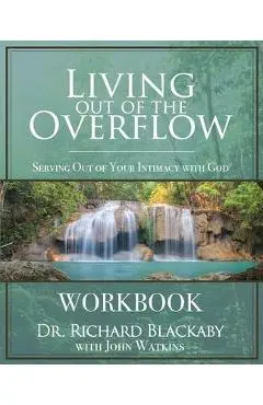 Living Out of the Overflow Workbook: Serving Out of Your Intimacy with God - Richard Blackaby