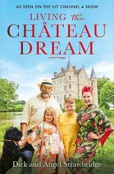 Living the Chateau Dream. As seen on the hit Channel 4 show Escape to the Chateau, Paperback/Dick Strawbridge