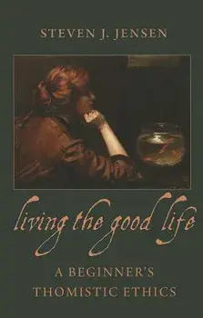 Living the Good Life a Beginner's Thomistic Ethics, Paperback/Steven J. Jensen