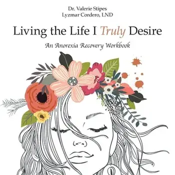 Living the Life I Truly Desire: An Anorexia Recovery Workbook, Paperback/Valerie Stipes Lyzmar Cordero Lnd