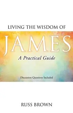 Living the Wisdom of James: A Practical Guide - Russ Brown
