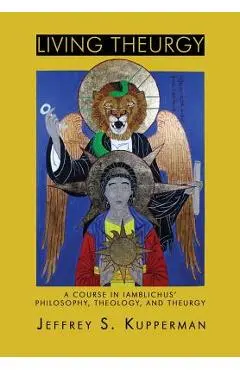Living Theurgy: A Course in Iamblichus' Philosophy, Theology and Theurgy - Jeffrey S. Kupperman