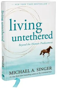 Living Untethered: Beyond the Human Predicament - Michael A. Singer