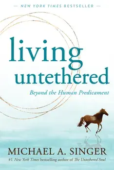 Living Untethered. Beyond the Human Predicament, Paperback/Michael A. Singer