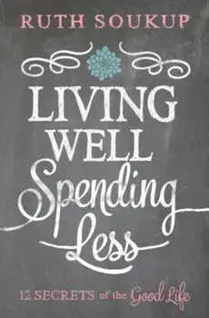 Living Well, Spending Less: 12 Secrets of the Good Life, Paperback/Ruth Soukup