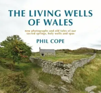 Living Wells of Wales. New photographs and old tales of our sacred springs, holy wells and spas, Hardback/Phil Cope