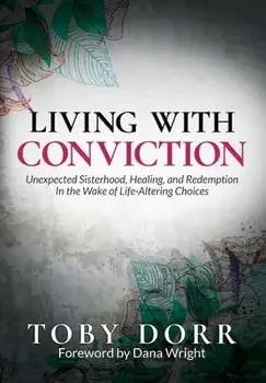 Living With Conviction: Unexpected Sisterhood, Healing, and Redemption in the Wake of Life-Altering Choices, Hardcover/Toby Dorr