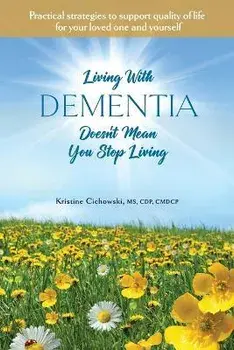 Living With Dementia Doesn't Mean You Stop Living: Practical strategies to support quality of life for your loved one and yourself., Paperback/Kristine Cichowski