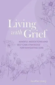 Living with Grief. Mindful Meditations and Self-Care Strategies for Navigating Loss, Paperback/Heather Stang